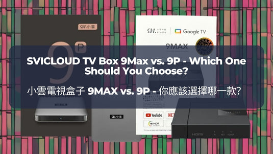 小雲電視盒子-9max-vs-9p-你應該選擇哪一款-svicloud-tv-box-9max-vs-9p-which-one-should-you-choose